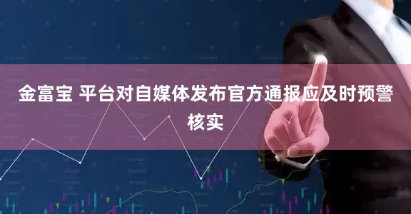 金富宝 平台对自媒体发布官方通报应及时预警核实