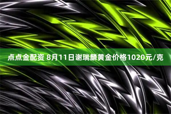 点点金配资 8月11日谢瑞麟黄金价格1020元/克