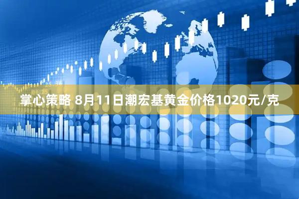 掌心策略 8月11日潮宏基黄金价格1020元/克