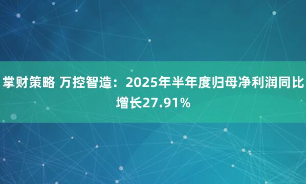 掌财策略 万控智造：2025年半年度归母净利润同比增长27.91%