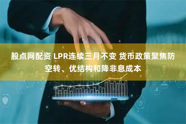 股点网配资 LPR连续三月不变 货币政策聚焦防空转、优结构和降非息成本