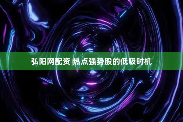 弘阳网配资 热点强势股的低吸时机