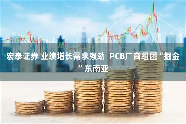 宏泰证券 业绩增长需求强劲  PCB厂商组团“掘金”东南亚