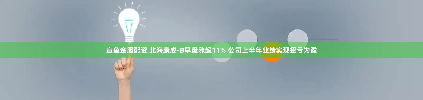 宣鱼金服配资 北海康成-B早盘涨超11% 公司上半年业绩实现扭亏为盈