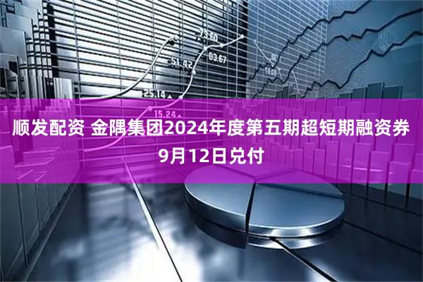 顺发配资 金隅集团2024年度第五期超短期融资券9月12日兑付