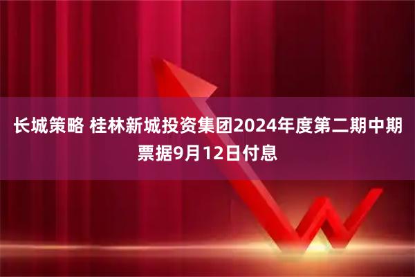 长城策略 桂林新城投资集团2024年度第二期中期票据9月12日付息