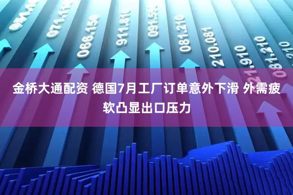 金桥大通配资 德国7月工厂订单意外下滑 外需疲软凸显出口压力