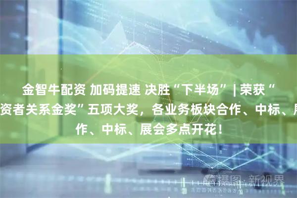 金智牛配资 加码提速 决胜“下半场” | 荣获“第六届全景投资者关系金奖”五项大奖，各业务板块合作、中标、展会多点开花！
