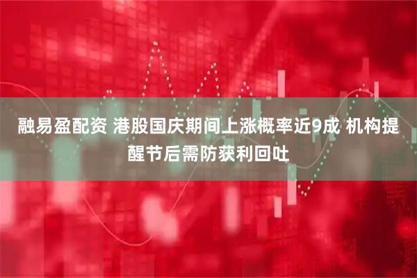 融易盈配资 港股国庆期间上涨概率近9成 机构提醒节后需防获利回吐