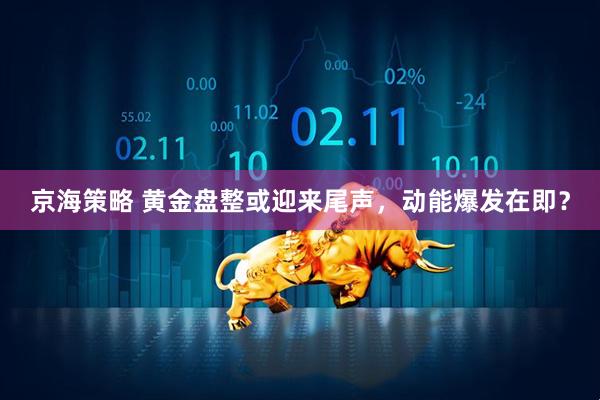 京海策略 黄金盘整或迎来尾声，动能爆发在即？