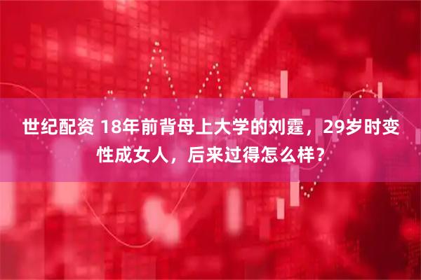 世纪配资 18年前背母上大学的刘霆，29岁时变性成女人，后来过得怎么样？